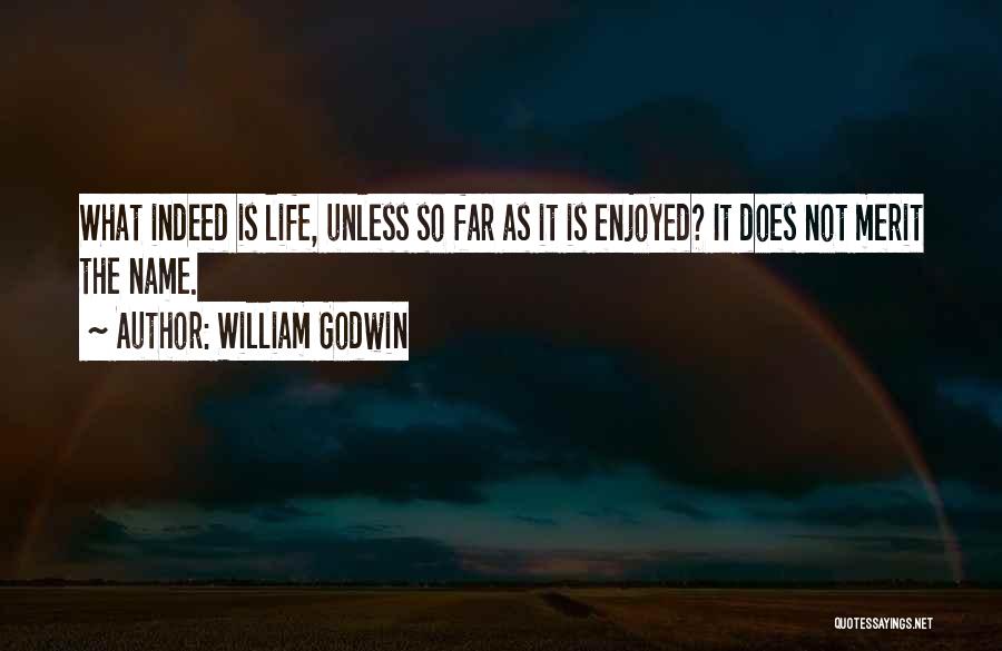 William Godwin Quotes: What Indeed Is Life, Unless So Far As It Is Enjoyed? It Does Not Merit The Name.