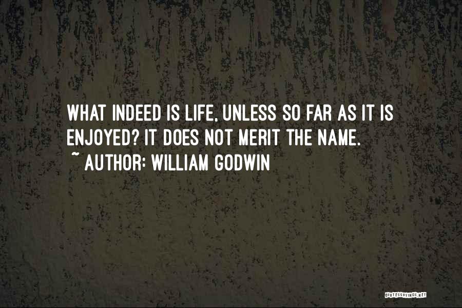 William Godwin Quotes: What Indeed Is Life, Unless So Far As It Is Enjoyed? It Does Not Merit The Name.