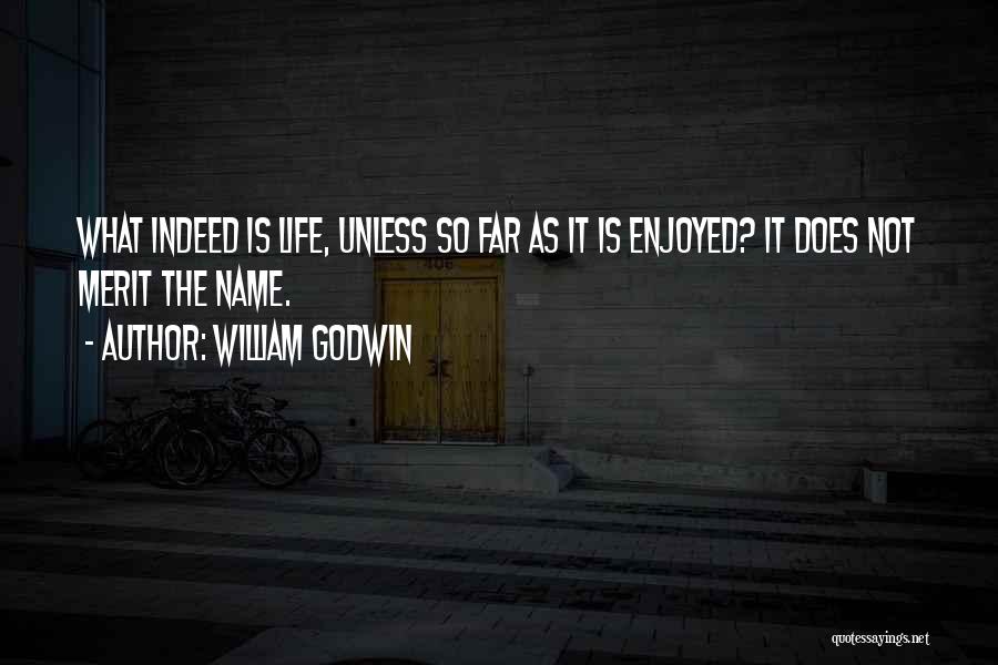 William Godwin Quotes: What Indeed Is Life, Unless So Far As It Is Enjoyed? It Does Not Merit The Name.