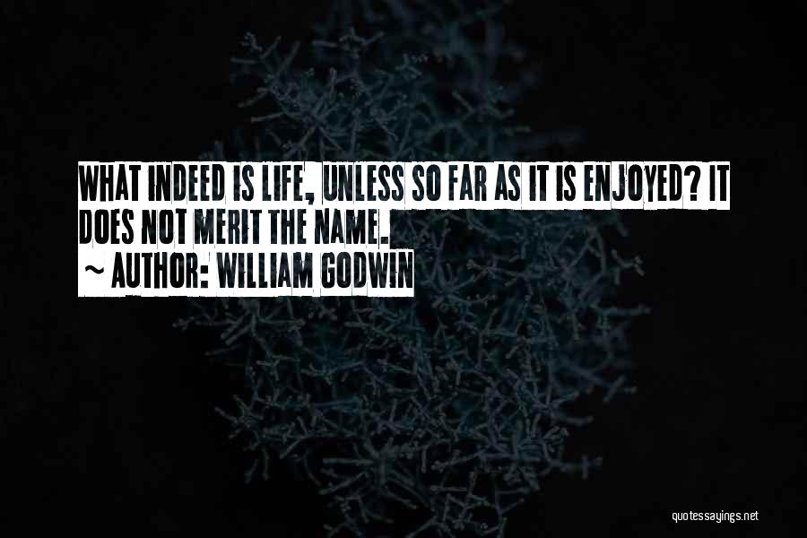 William Godwin Quotes: What Indeed Is Life, Unless So Far As It Is Enjoyed? It Does Not Merit The Name.