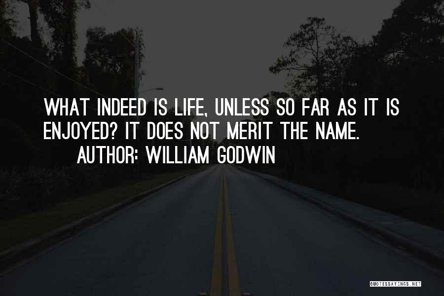 William Godwin Quotes: What Indeed Is Life, Unless So Far As It Is Enjoyed? It Does Not Merit The Name.