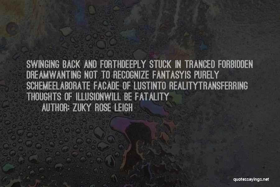 Zuky Rose Leigh Quotes: Swinging Back And Forthdeeply Stuck In Tranced Forbidden Dreamwanting Not To Recognize Fantasyis Purely Schemeelaborate Facade Of Lustinto Realitytransferring Thoughts