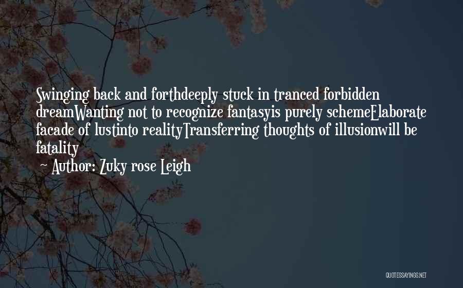 Zuky Rose Leigh Quotes: Swinging Back And Forthdeeply Stuck In Tranced Forbidden Dreamwanting Not To Recognize Fantasyis Purely Schemeelaborate Facade Of Lustinto Realitytransferring Thoughts