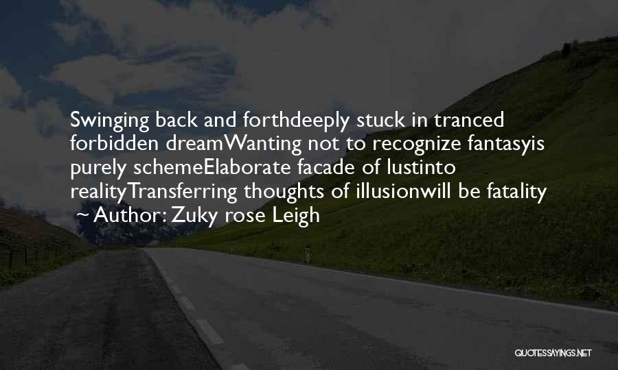 Zuky Rose Leigh Quotes: Swinging Back And Forthdeeply Stuck In Tranced Forbidden Dreamwanting Not To Recognize Fantasyis Purely Schemeelaborate Facade Of Lustinto Realitytransferring Thoughts