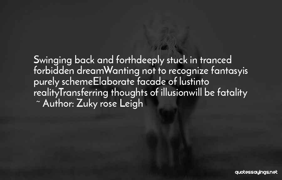 Zuky Rose Leigh Quotes: Swinging Back And Forthdeeply Stuck In Tranced Forbidden Dreamwanting Not To Recognize Fantasyis Purely Schemeelaborate Facade Of Lustinto Realitytransferring Thoughts