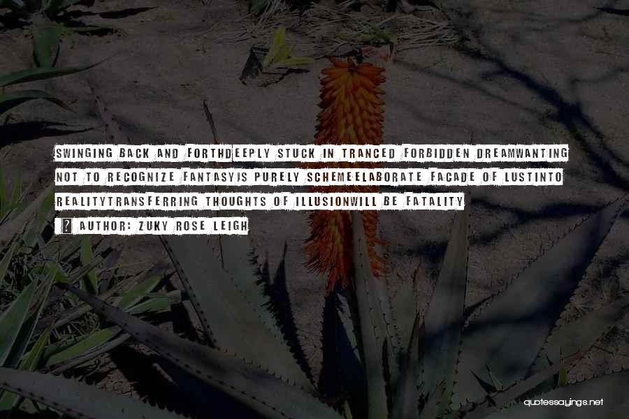 Zuky Rose Leigh Quotes: Swinging Back And Forthdeeply Stuck In Tranced Forbidden Dreamwanting Not To Recognize Fantasyis Purely Schemeelaborate Facade Of Lustinto Realitytransferring Thoughts