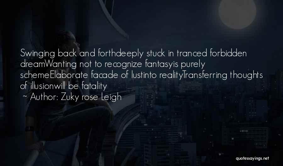 Zuky Rose Leigh Quotes: Swinging Back And Forthdeeply Stuck In Tranced Forbidden Dreamwanting Not To Recognize Fantasyis Purely Schemeelaborate Facade Of Lustinto Realitytransferring Thoughts