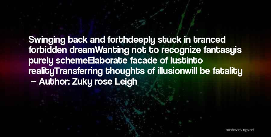 Zuky Rose Leigh Quotes: Swinging Back And Forthdeeply Stuck In Tranced Forbidden Dreamwanting Not To Recognize Fantasyis Purely Schemeelaborate Facade Of Lustinto Realitytransferring Thoughts