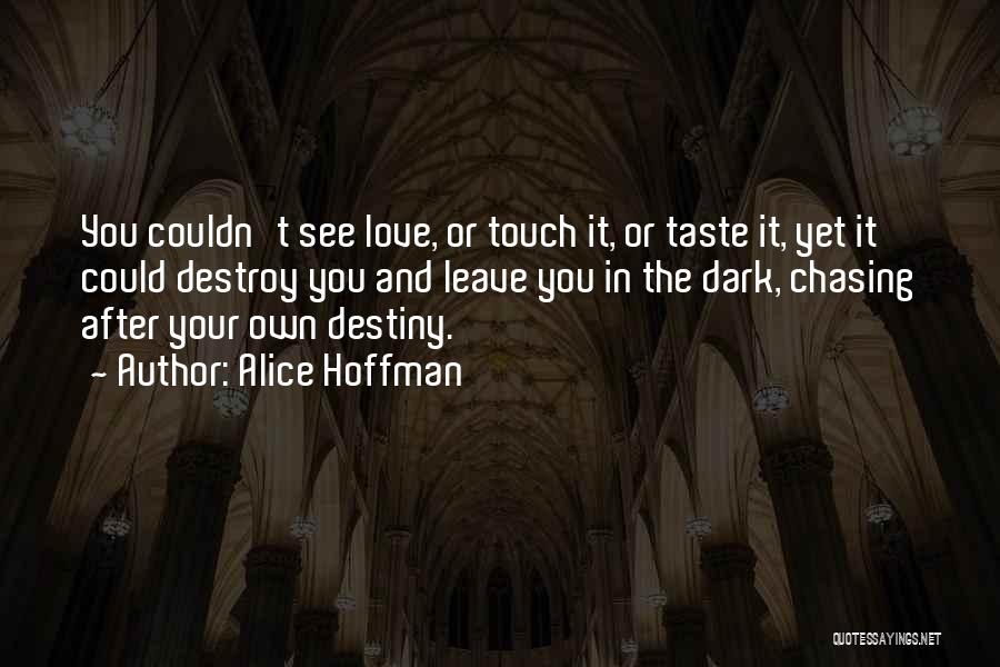 Alice Hoffman Quotes: You Couldn't See Love, Or Touch It, Or Taste It, Yet It Could Destroy You And Leave You In The