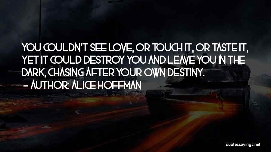 Alice Hoffman Quotes: You Couldn't See Love, Or Touch It, Or Taste It, Yet It Could Destroy You And Leave You In The