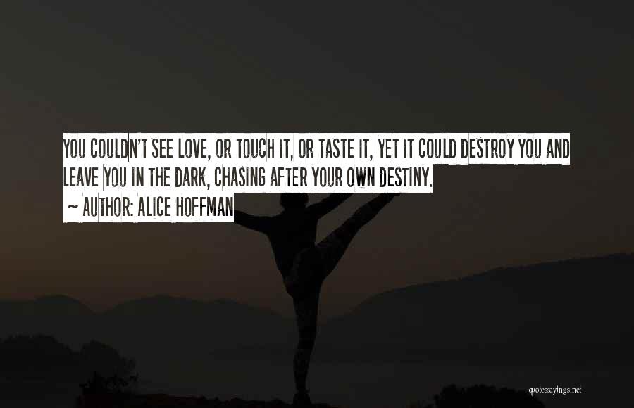 Alice Hoffman Quotes: You Couldn't See Love, Or Touch It, Or Taste It, Yet It Could Destroy You And Leave You In The