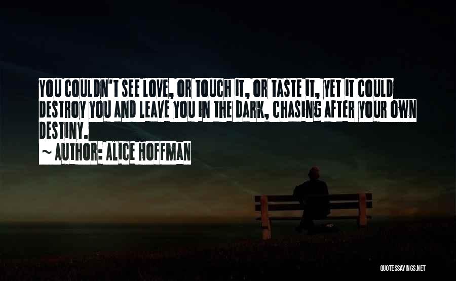 Alice Hoffman Quotes: You Couldn't See Love, Or Touch It, Or Taste It, Yet It Could Destroy You And Leave You In The