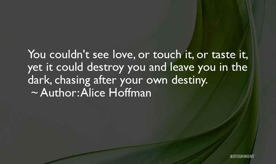 Alice Hoffman Quotes: You Couldn't See Love, Or Touch It, Or Taste It, Yet It Could Destroy You And Leave You In The