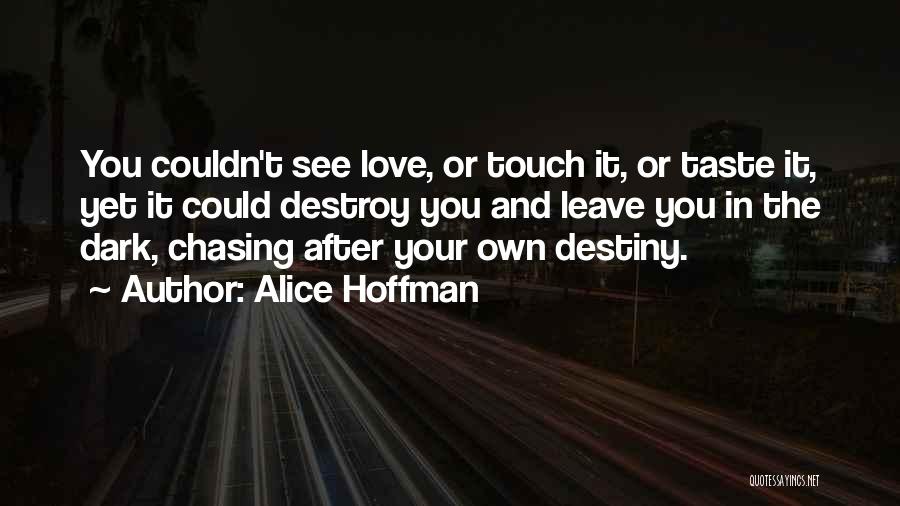 Alice Hoffman Quotes: You Couldn't See Love, Or Touch It, Or Taste It, Yet It Could Destroy You And Leave You In The