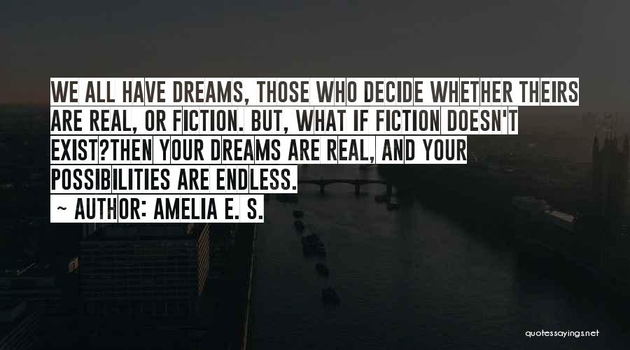 Amelia E. S. Quotes: We All Have Dreams, Those Who Decide Whether Theirs Are Real, Or Fiction. But, What If Fiction Doesn't Exist?then Your