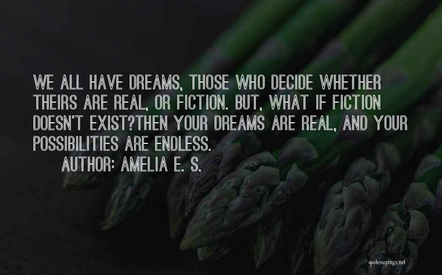 Amelia E. S. Quotes: We All Have Dreams, Those Who Decide Whether Theirs Are Real, Or Fiction. But, What If Fiction Doesn't Exist?then Your
