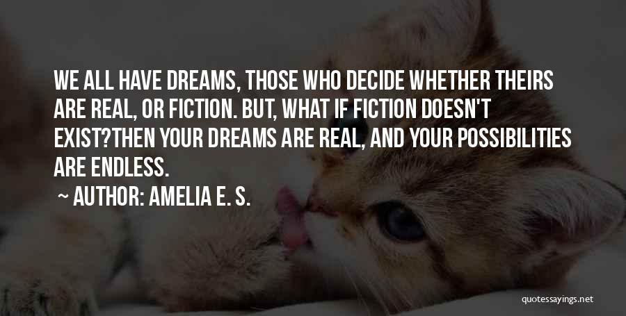 Amelia E. S. Quotes: We All Have Dreams, Those Who Decide Whether Theirs Are Real, Or Fiction. But, What If Fiction Doesn't Exist?then Your