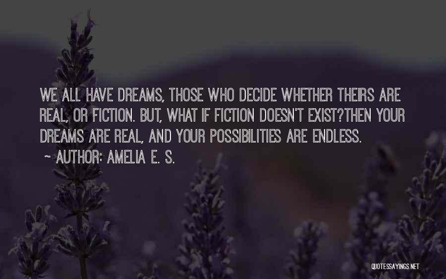 Amelia E. S. Quotes: We All Have Dreams, Those Who Decide Whether Theirs Are Real, Or Fiction. But, What If Fiction Doesn't Exist?then Your