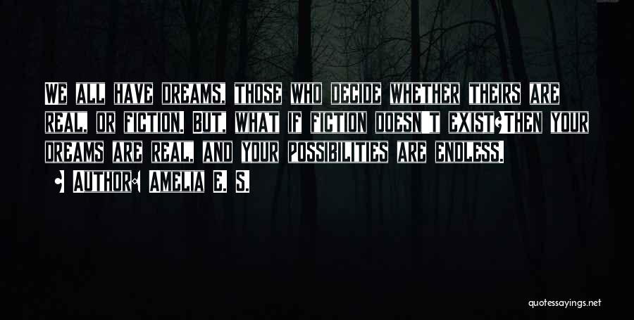 Amelia E. S. Quotes: We All Have Dreams, Those Who Decide Whether Theirs Are Real, Or Fiction. But, What If Fiction Doesn't Exist?then Your