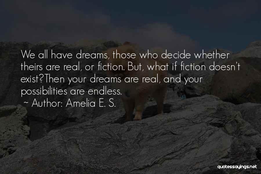 Amelia E. S. Quotes: We All Have Dreams, Those Who Decide Whether Theirs Are Real, Or Fiction. But, What If Fiction Doesn't Exist?then Your