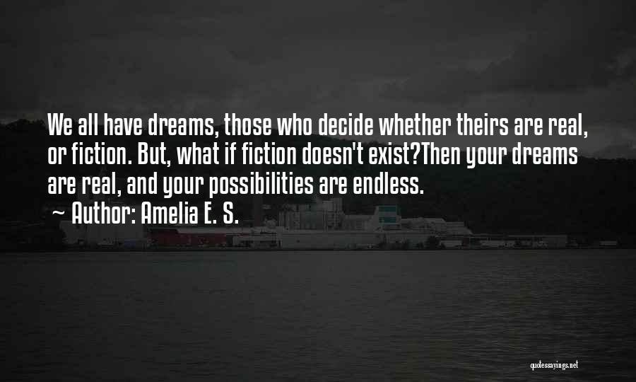 Amelia E. S. Quotes: We All Have Dreams, Those Who Decide Whether Theirs Are Real, Or Fiction. But, What If Fiction Doesn't Exist?then Your