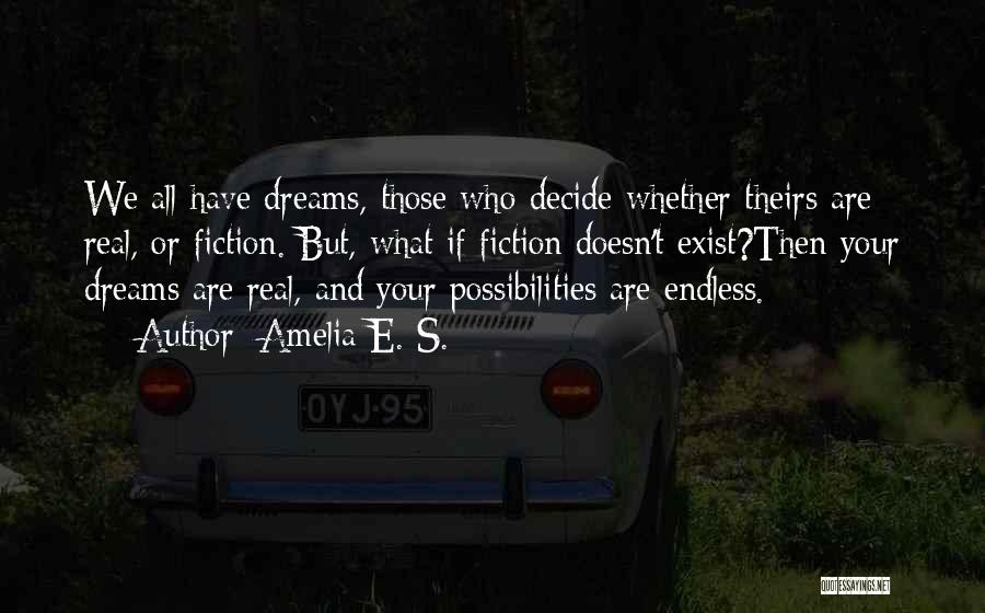 Amelia E. S. Quotes: We All Have Dreams, Those Who Decide Whether Theirs Are Real, Or Fiction. But, What If Fiction Doesn't Exist?then Your
