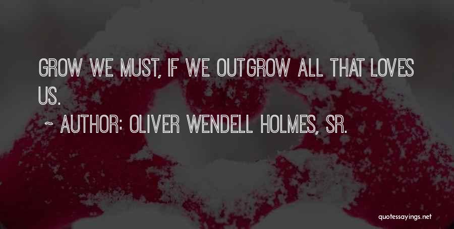 Oliver Wendell Holmes, Sr. Quotes: Grow We Must, If We Outgrow All That Loves Us.