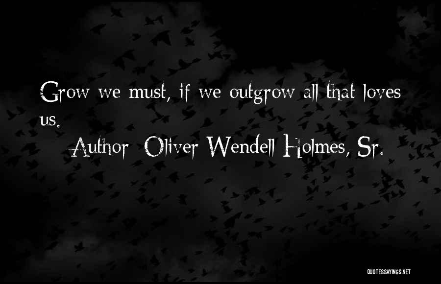 Oliver Wendell Holmes, Sr. Quotes: Grow We Must, If We Outgrow All That Loves Us.