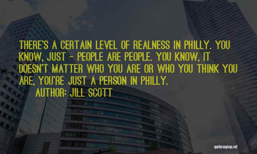 Jill Scott Quotes: There's A Certain Level Of Realness In Philly. You Know, Just - People Are People. You Know, It Doesn't Matter