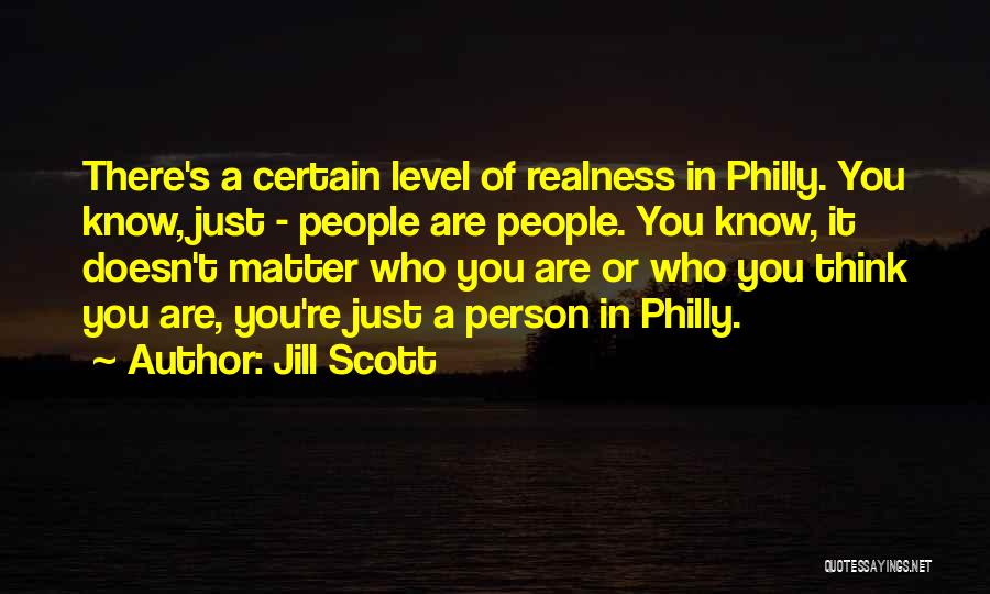 Jill Scott Quotes: There's A Certain Level Of Realness In Philly. You Know, Just - People Are People. You Know, It Doesn't Matter