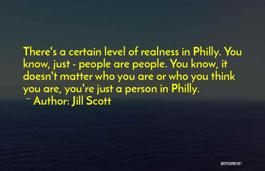 Jill Scott Quotes: There's A Certain Level Of Realness In Philly. You Know, Just - People Are People. You Know, It Doesn't Matter