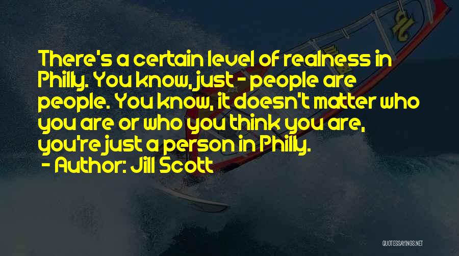 Jill Scott Quotes: There's A Certain Level Of Realness In Philly. You Know, Just - People Are People. You Know, It Doesn't Matter