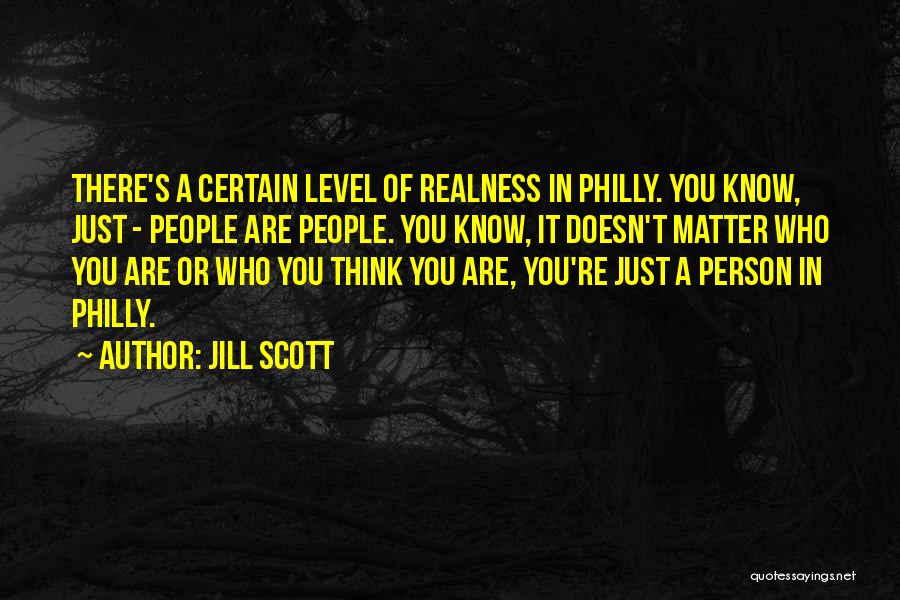 Jill Scott Quotes: There's A Certain Level Of Realness In Philly. You Know, Just - People Are People. You Know, It Doesn't Matter