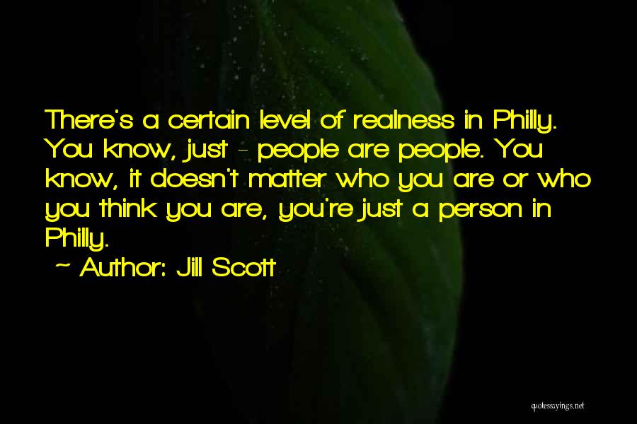 Jill Scott Quotes: There's A Certain Level Of Realness In Philly. You Know, Just - People Are People. You Know, It Doesn't Matter