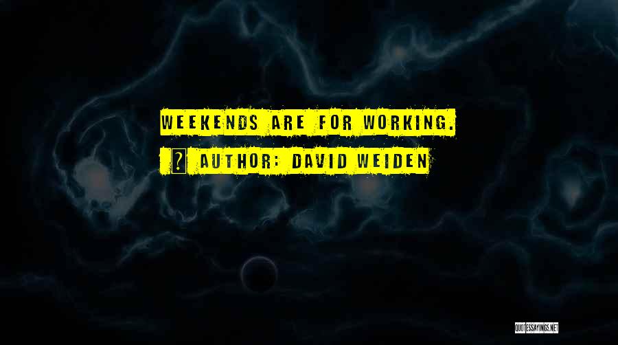David Weiden Quotes: Weekends Are For Working.