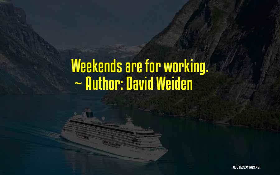 David Weiden Quotes: Weekends Are For Working.