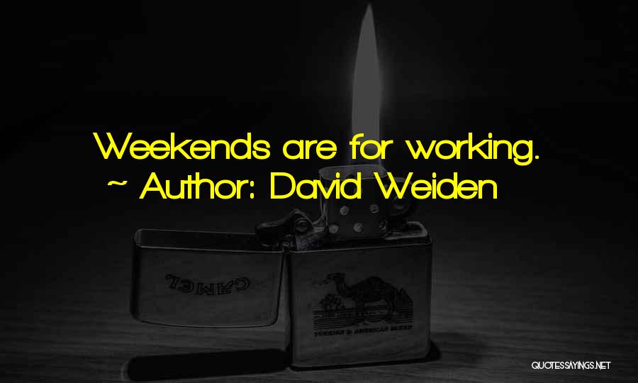 David Weiden Quotes: Weekends Are For Working.
