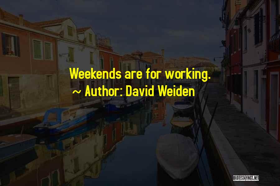 David Weiden Quotes: Weekends Are For Working.
