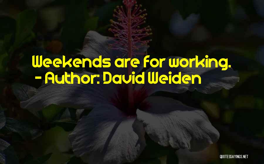 David Weiden Quotes: Weekends Are For Working.