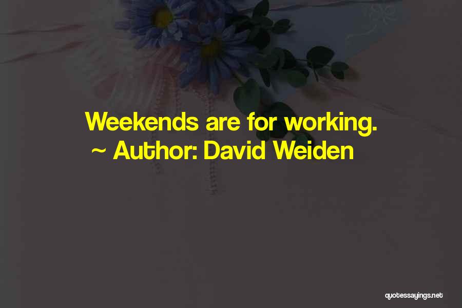 David Weiden Quotes: Weekends Are For Working.