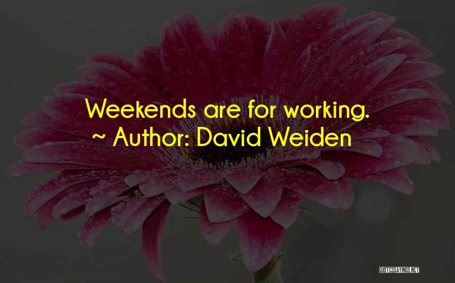 David Weiden Quotes: Weekends Are For Working.