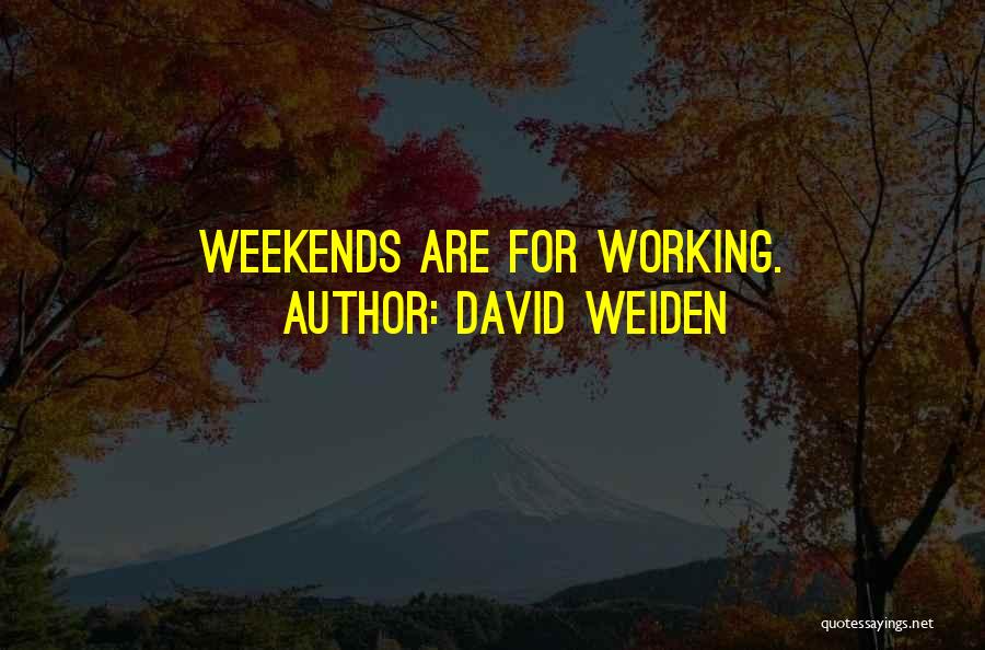 David Weiden Quotes: Weekends Are For Working.