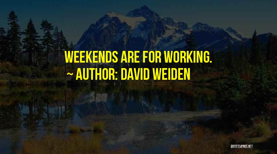 David Weiden Quotes: Weekends Are For Working.