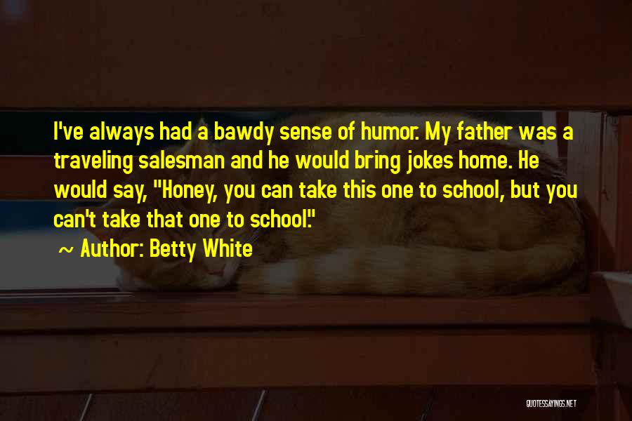 Betty White Quotes: I've Always Had A Bawdy Sense Of Humor. My Father Was A Traveling Salesman And He Would Bring Jokes Home.