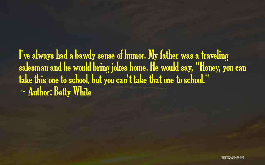 Betty White Quotes: I've Always Had A Bawdy Sense Of Humor. My Father Was A Traveling Salesman And He Would Bring Jokes Home.