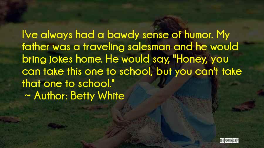 Betty White Quotes: I've Always Had A Bawdy Sense Of Humor. My Father Was A Traveling Salesman And He Would Bring Jokes Home.