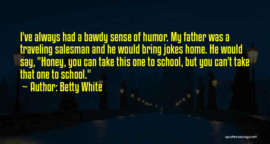 Betty White Quotes: I've Always Had A Bawdy Sense Of Humor. My Father Was A Traveling Salesman And He Would Bring Jokes Home.