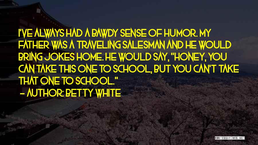 Betty White Quotes: I've Always Had A Bawdy Sense Of Humor. My Father Was A Traveling Salesman And He Would Bring Jokes Home.
