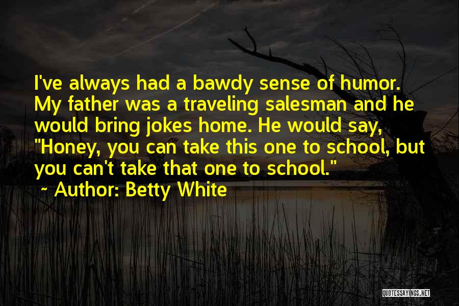 Betty White Quotes: I've Always Had A Bawdy Sense Of Humor. My Father Was A Traveling Salesman And He Would Bring Jokes Home.