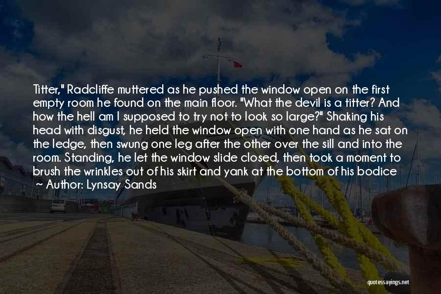 Lynsay Sands Quotes: Titter, Radcliffe Muttered As He Pushed The Window Open On The First Empty Room He Found On The Main Floor.